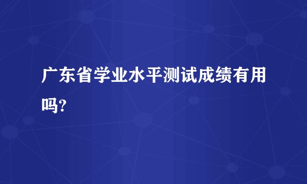 广东省学业水平测试成绩有用吗?