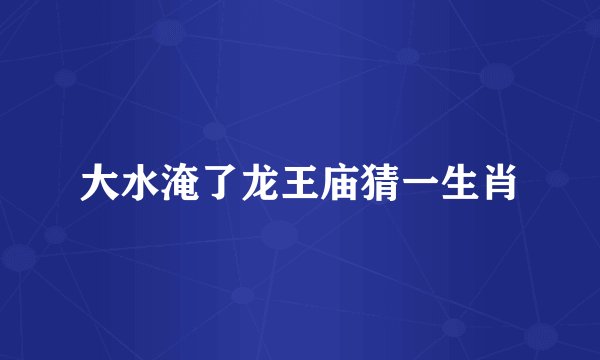 大水淹了龙王庙猜一生肖