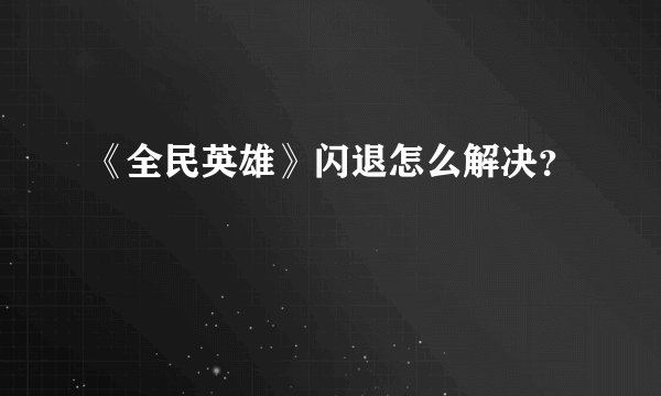 《全民英雄》闪退怎么解决？