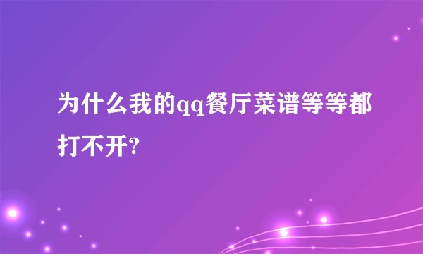 为什么我的qq餐厅菜谱等等都打不开?