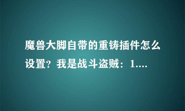 魔兽大脚自带的重铸插件怎么设置？我是战斗盗贼：1.精准26 2.法术命中17% 3.达到以上条件后重铸成急速。