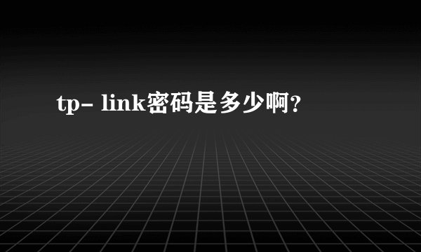 tp- link密码是多少啊？