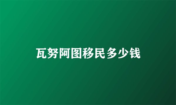 瓦努阿图移民多少钱