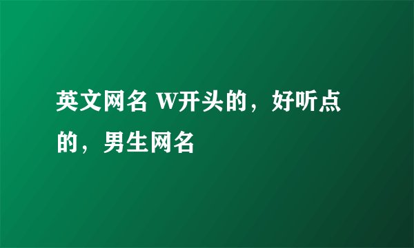 英文网名 W开头的，好听点的，男生网名
