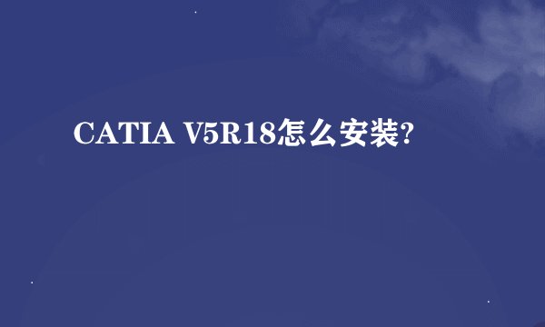 CATIA V5R18怎么安装?