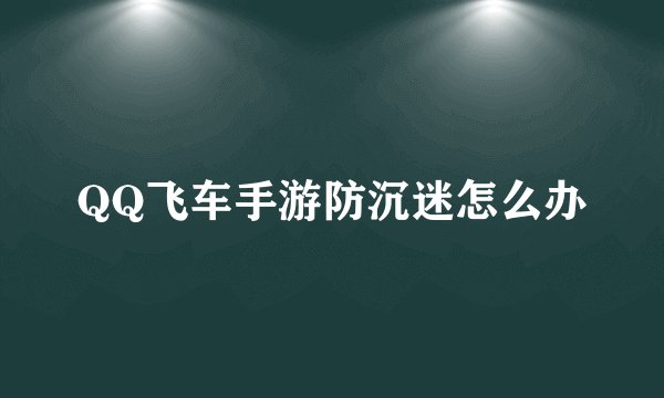 QQ飞车手游防沉迷怎么办