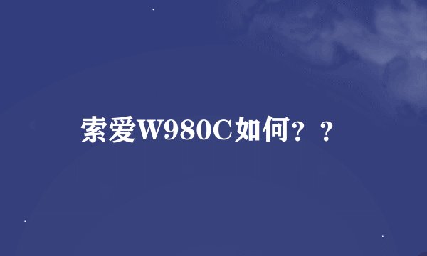 索爱W980C如何？？