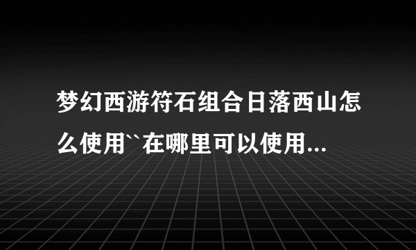 梦幻西游符石组合日落西山怎么使用``在哪里可以使用 需要什么材料