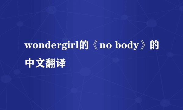 wondergirl的《no body》的中文翻译
