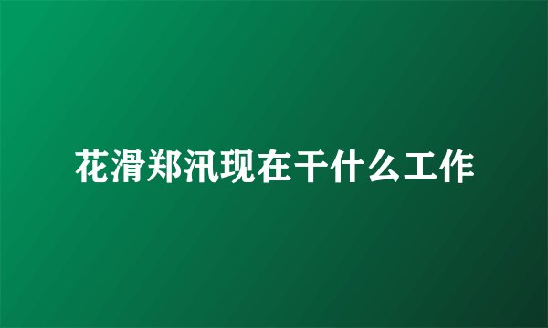 花滑郑汛现在干什么工作