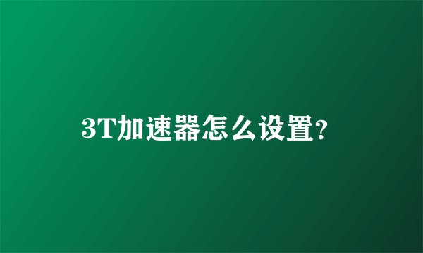 3T加速器怎么设置？