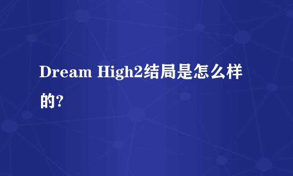 Dream High2结局是怎么样的?