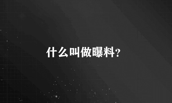 什么叫做曝料？