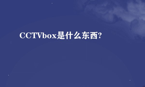 CCTVbox是什么东西?