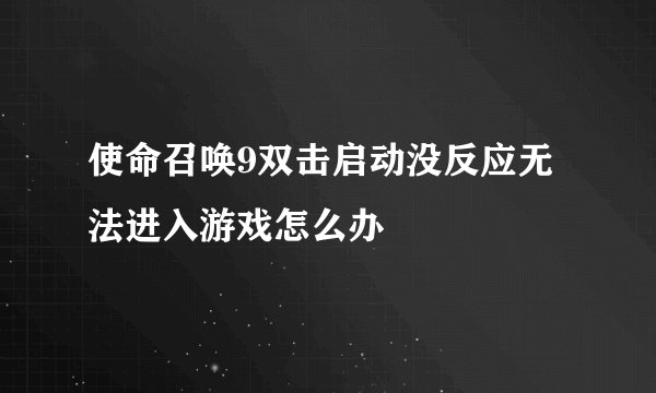 使命召唤9双击启动没反应无法进入游戏怎么办