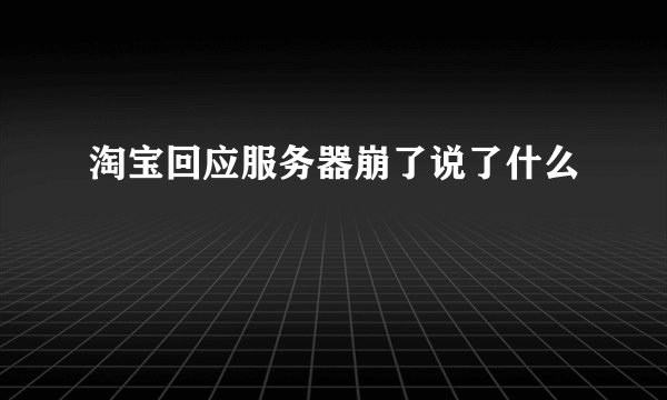 淘宝回应服务器崩了说了什么