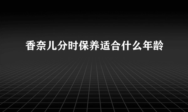 香奈儿分时保养适合什么年龄