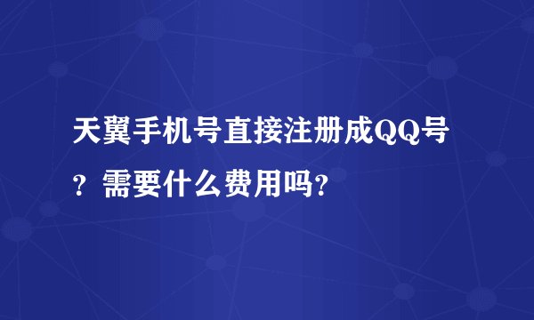 天翼手机号直接注册成QQ号？需要什么费用吗？