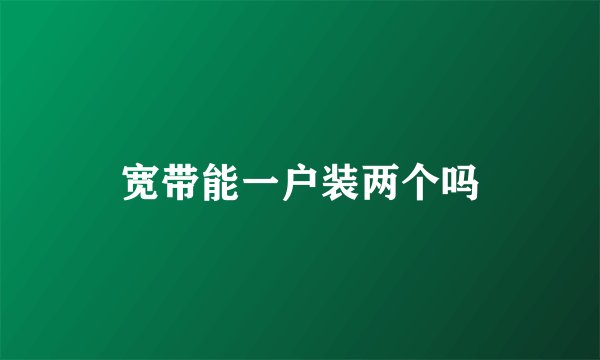宽带能一户装两个吗