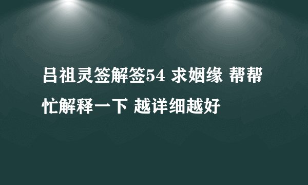 吕祖灵签解签54 求姻缘 帮帮忙解释一下 越详细越好