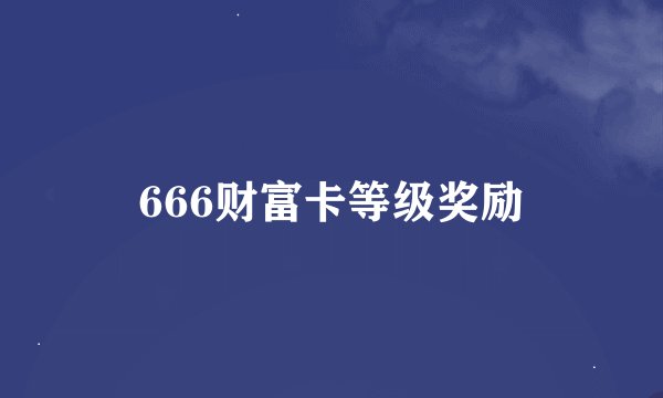 666财富卡等级奖励