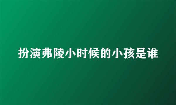 扮演弗陵小时候的小孩是谁