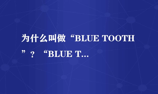 为什么叫做“BLUE TOOTH”？“BLUE TOOTH”就是蓝牙