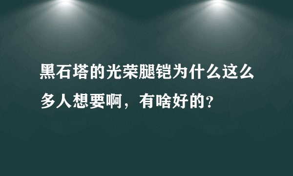 黑石塔的光荣腿铠为什么这么多人想要啊，有啥好的？