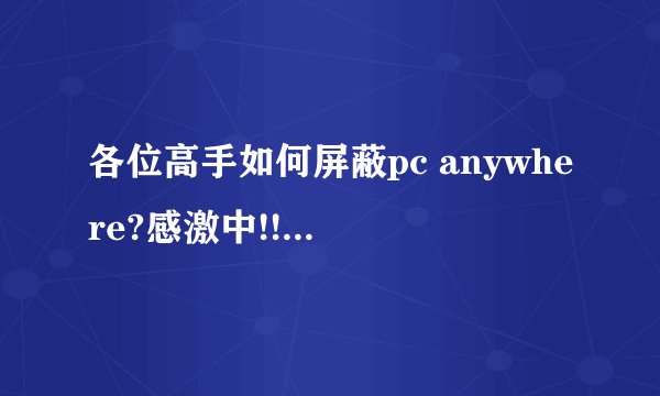 各位高手如何屏蔽pc anywhere?感激中!!!!!!!!!!!