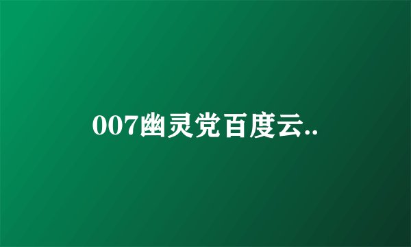 007幽灵党百度云..