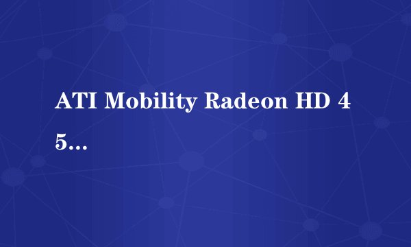 ATI Mobility Radeon HD 4570是什么意思?