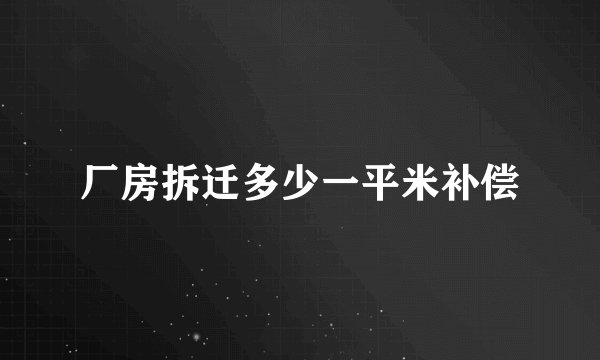 厂房拆迁多少一平米补偿