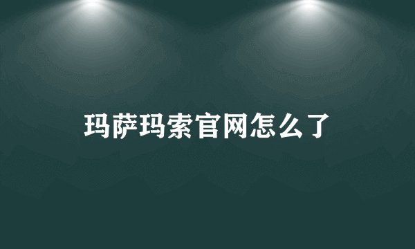 玛萨玛索官网怎么了