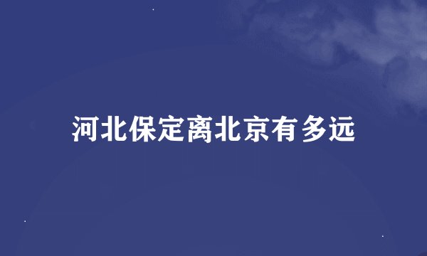 河北保定离北京有多远
