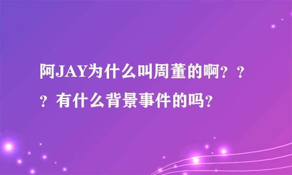 阿JAY为什么叫周董的啊？？？有什么背景事件的吗？