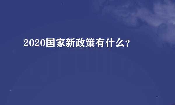 2020国家新政策有什么？