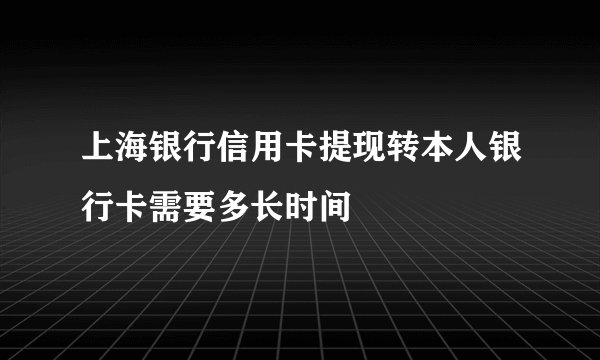 上海银行信用卡提现转本人银行卡需要多长时间