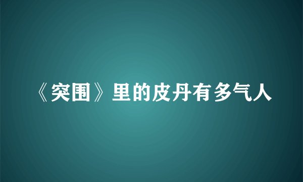 《突围》里的皮丹有多气人