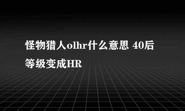 怪物猎人olhr什么意思 40后等级变成HR