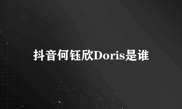 抖音何钰欣Doris是谁