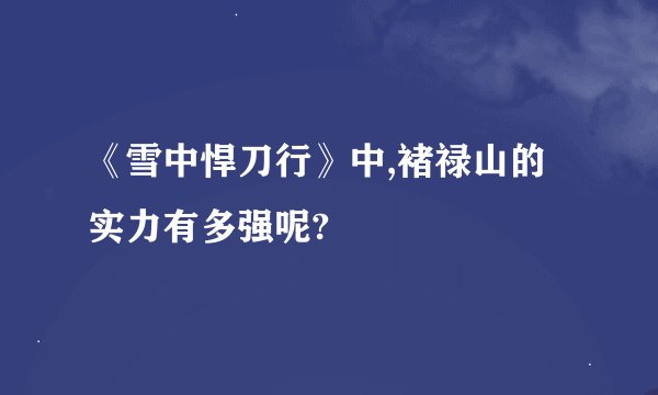 《雪中悍刀行》中,褚禄山的实力有多强呢?