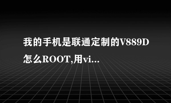 我的手机是联通定制的V889D怎么ROOT,用visionaryplus.r14这个黑屏