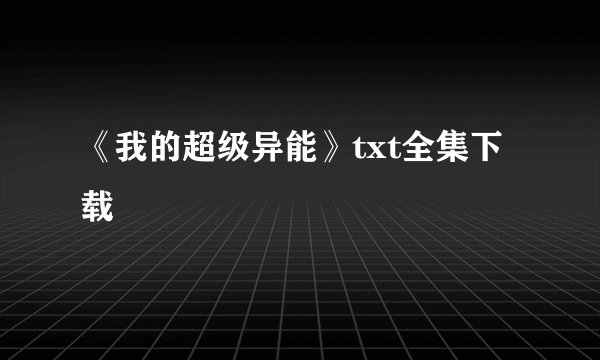 《我的超级异能》txt全集下载