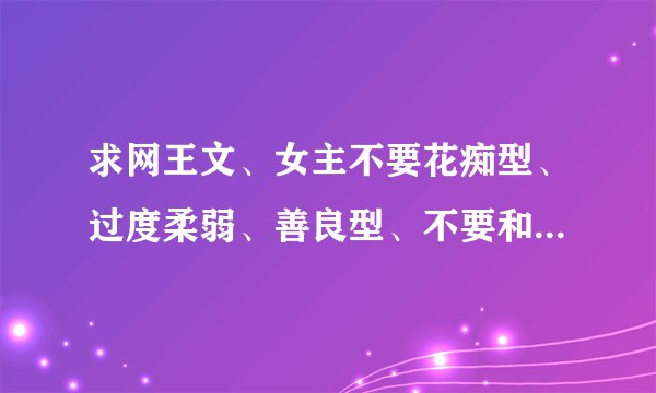 求网王文、女主不要花痴型、过度柔弱、善良型、不要和网王中的人性格各种差距太大。越多越好！多的可加分
