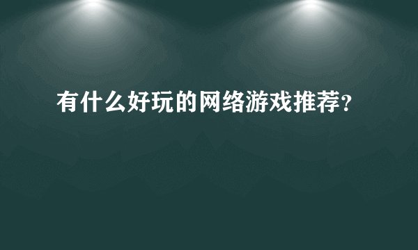 有什么好玩的网络游戏推荐？