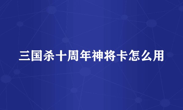 三国杀十周年神将卡怎么用
