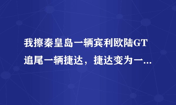 我擦秦皇岛一辆宾利欧陆GT追尾一辆捷达，捷达变为一厢，请问那辆宾利的车牌呢？