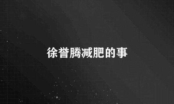 徐誉腾减肥的事