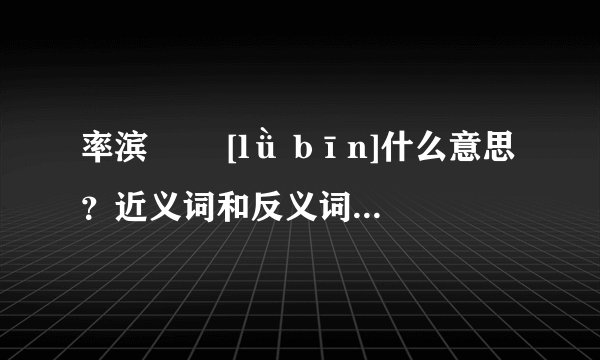 率滨   [lǜ bīn]什么意思？近义词和反义词是什么？英文翻译是什么？