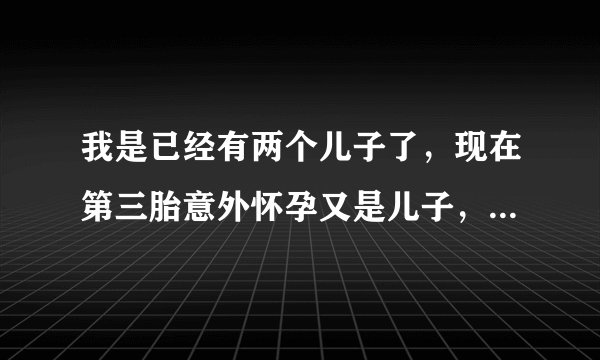 我是已经有两个儿子了，现在第三胎意外怀孕又是儿子，又不忍心做掉，想和别人换女儿可以吗？没有办法的办